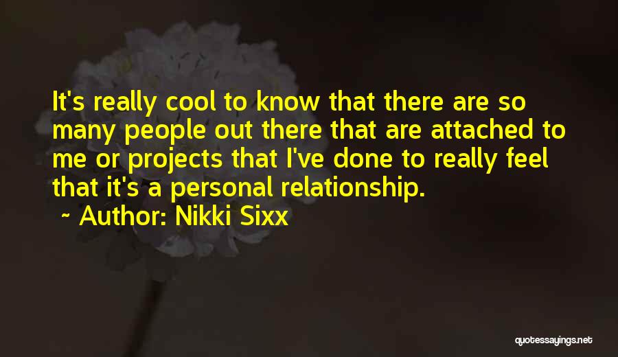 Nikki Sixx Quotes: It's Really Cool To Know That There Are So Many People Out There That Are Attached To Me Or Projects