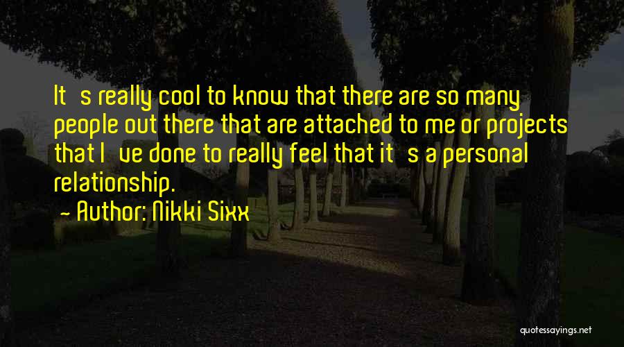 Nikki Sixx Quotes: It's Really Cool To Know That There Are So Many People Out There That Are Attached To Me Or Projects