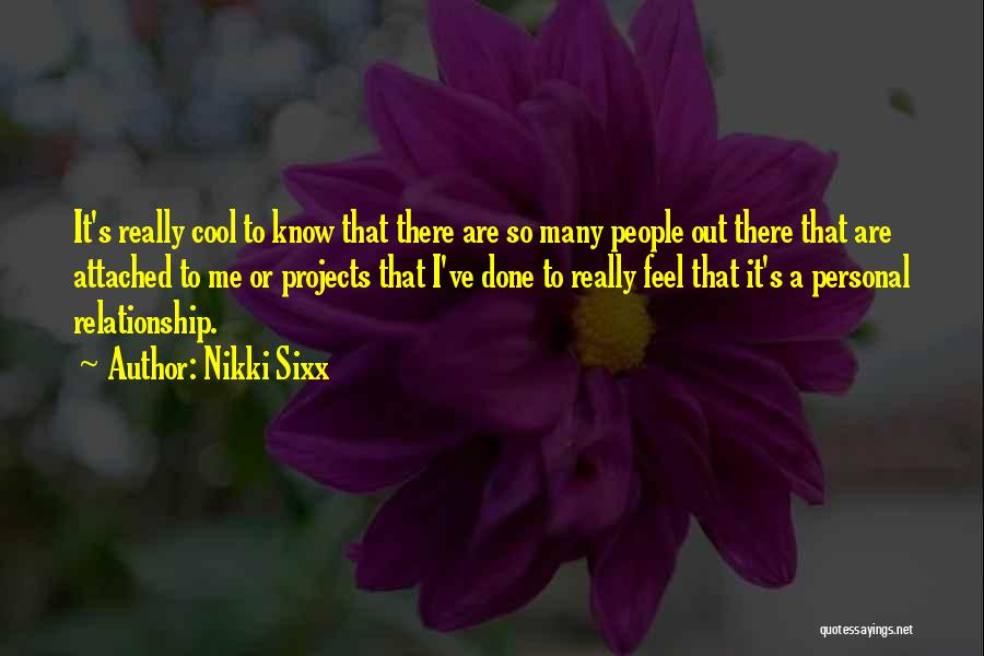 Nikki Sixx Quotes: It's Really Cool To Know That There Are So Many People Out There That Are Attached To Me Or Projects