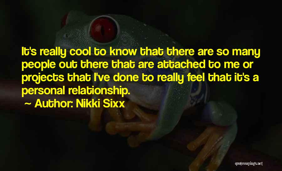 Nikki Sixx Quotes: It's Really Cool To Know That There Are So Many People Out There That Are Attached To Me Or Projects