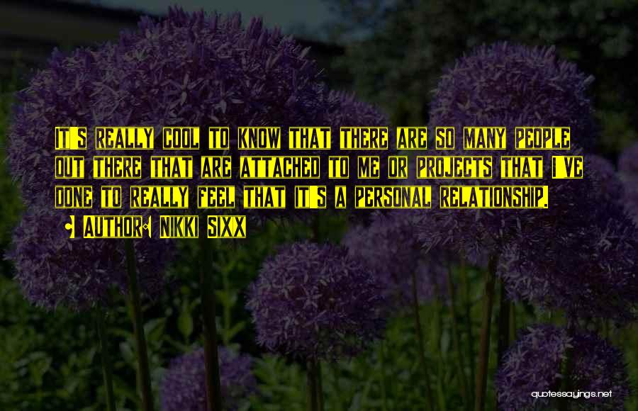 Nikki Sixx Quotes: It's Really Cool To Know That There Are So Many People Out There That Are Attached To Me Or Projects