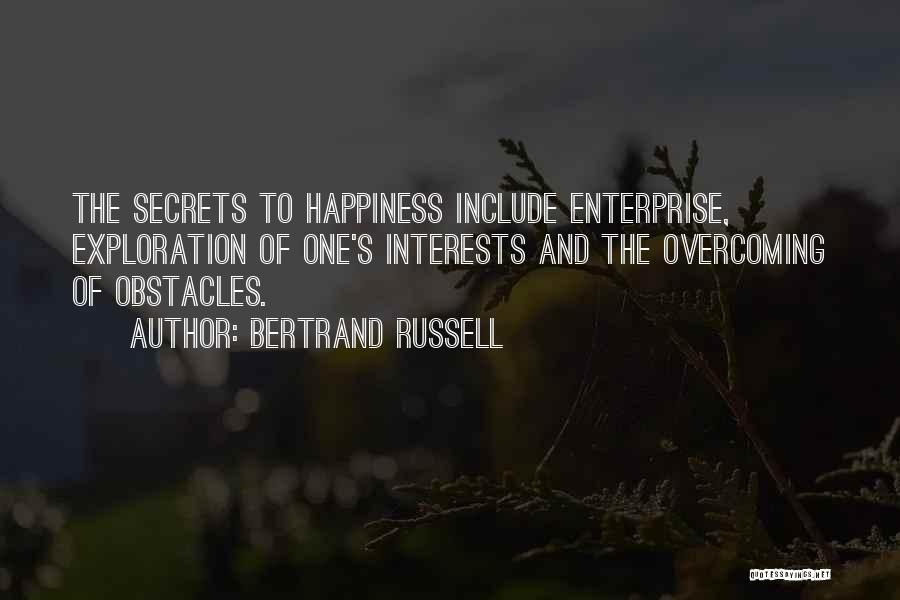 Bertrand Russell Quotes: The Secrets To Happiness Include Enterprise, Exploration Of One's Interests And The Overcoming Of Obstacles.