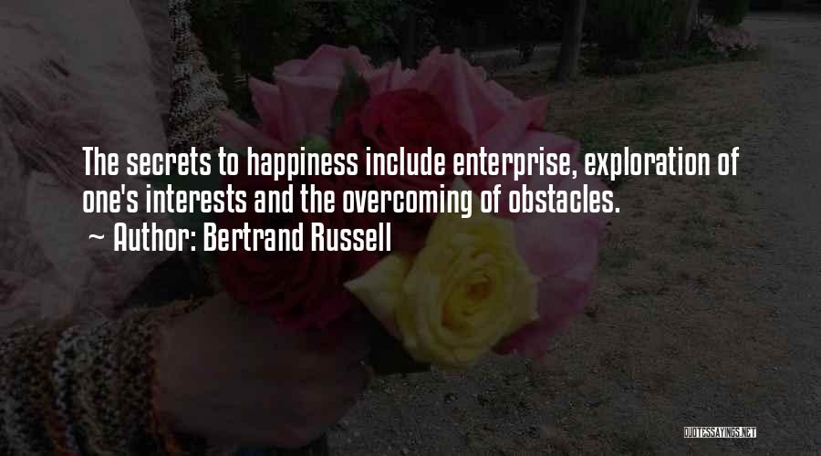 Bertrand Russell Quotes: The Secrets To Happiness Include Enterprise, Exploration Of One's Interests And The Overcoming Of Obstacles.