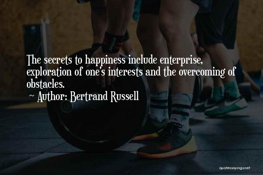 Bertrand Russell Quotes: The Secrets To Happiness Include Enterprise, Exploration Of One's Interests And The Overcoming Of Obstacles.