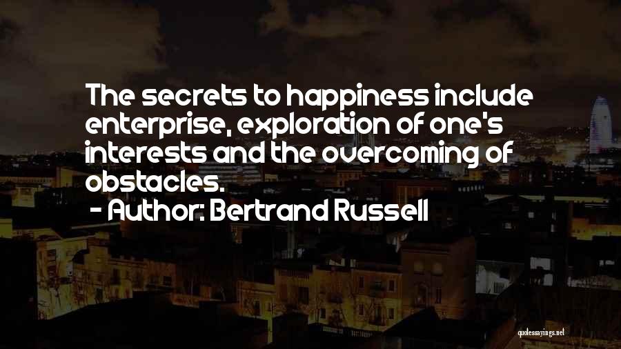 Bertrand Russell Quotes: The Secrets To Happiness Include Enterprise, Exploration Of One's Interests And The Overcoming Of Obstacles.