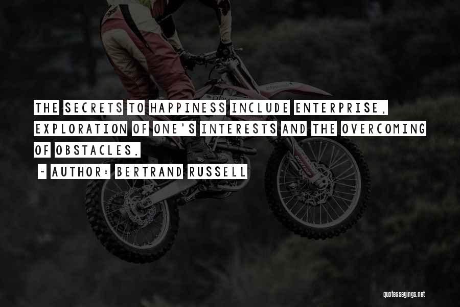 Bertrand Russell Quotes: The Secrets To Happiness Include Enterprise, Exploration Of One's Interests And The Overcoming Of Obstacles.