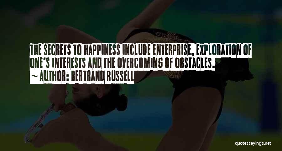 Bertrand Russell Quotes: The Secrets To Happiness Include Enterprise, Exploration Of One's Interests And The Overcoming Of Obstacles.