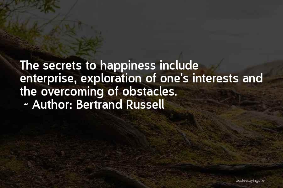 Bertrand Russell Quotes: The Secrets To Happiness Include Enterprise, Exploration Of One's Interests And The Overcoming Of Obstacles.