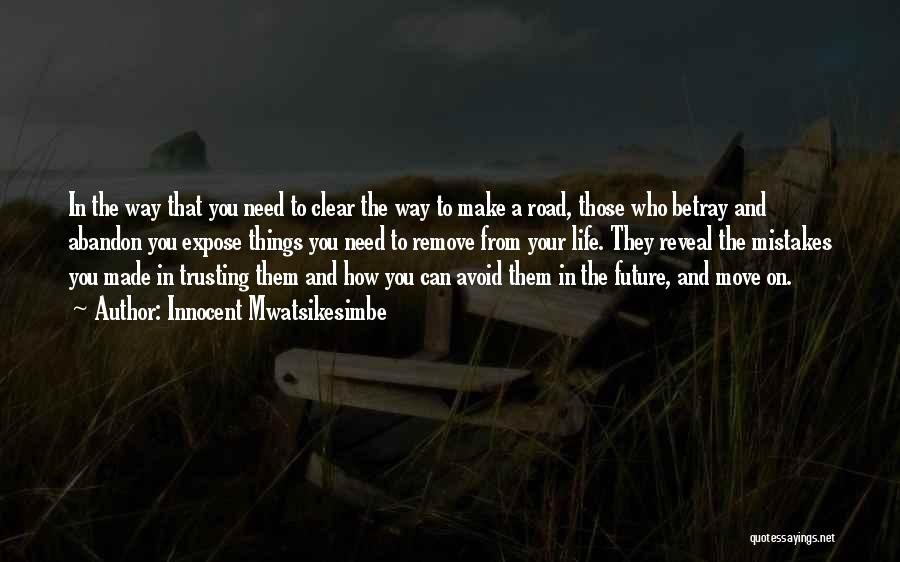 Innocent Mwatsikesimbe Quotes: In The Way That You Need To Clear The Way To Make A Road, Those Who Betray And Abandon You