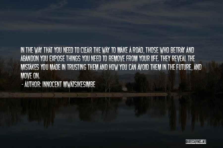 Innocent Mwatsikesimbe Quotes: In The Way That You Need To Clear The Way To Make A Road, Those Who Betray And Abandon You