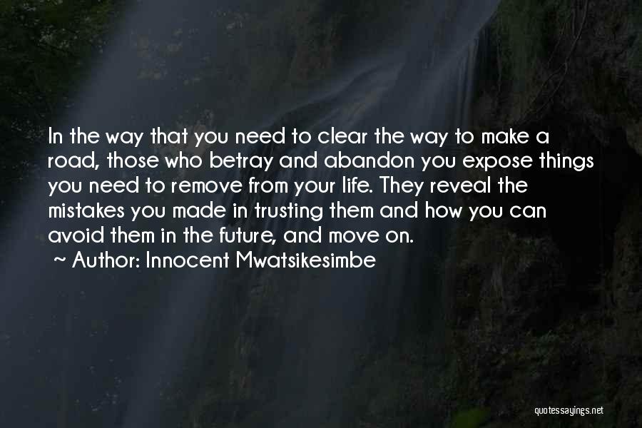 Innocent Mwatsikesimbe Quotes: In The Way That You Need To Clear The Way To Make A Road, Those Who Betray And Abandon You