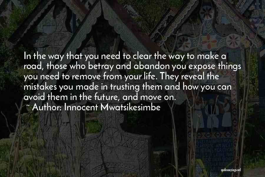 Innocent Mwatsikesimbe Quotes: In The Way That You Need To Clear The Way To Make A Road, Those Who Betray And Abandon You