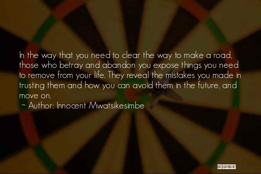 Innocent Mwatsikesimbe Quotes: In The Way That You Need To Clear The Way To Make A Road, Those Who Betray And Abandon You