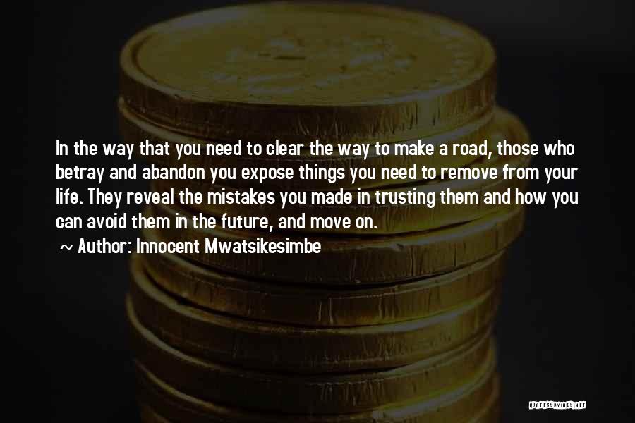 Innocent Mwatsikesimbe Quotes: In The Way That You Need To Clear The Way To Make A Road, Those Who Betray And Abandon You