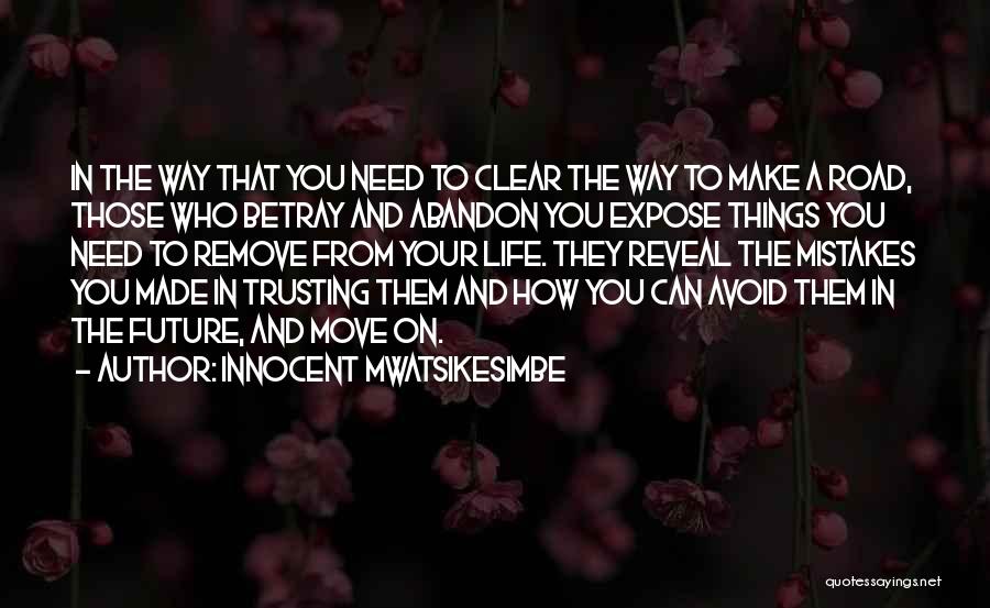 Innocent Mwatsikesimbe Quotes: In The Way That You Need To Clear The Way To Make A Road, Those Who Betray And Abandon You