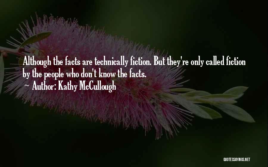 Kathy McCullough Quotes: Although The Facts Are Technically Fiction. But They're Only Called Fiction By The People Who Don't Know The Facts.