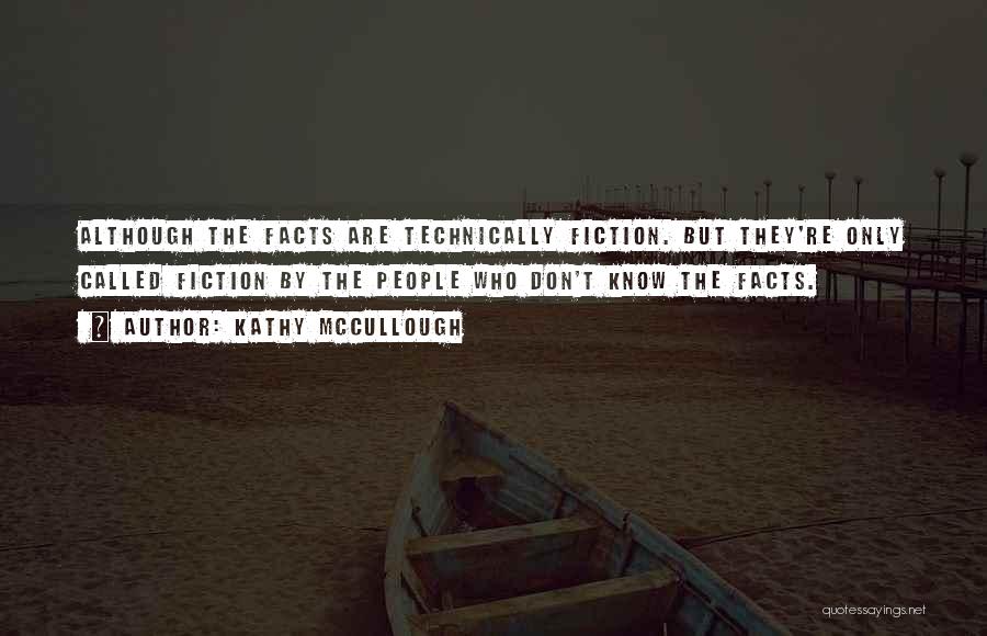 Kathy McCullough Quotes: Although The Facts Are Technically Fiction. But They're Only Called Fiction By The People Who Don't Know The Facts.