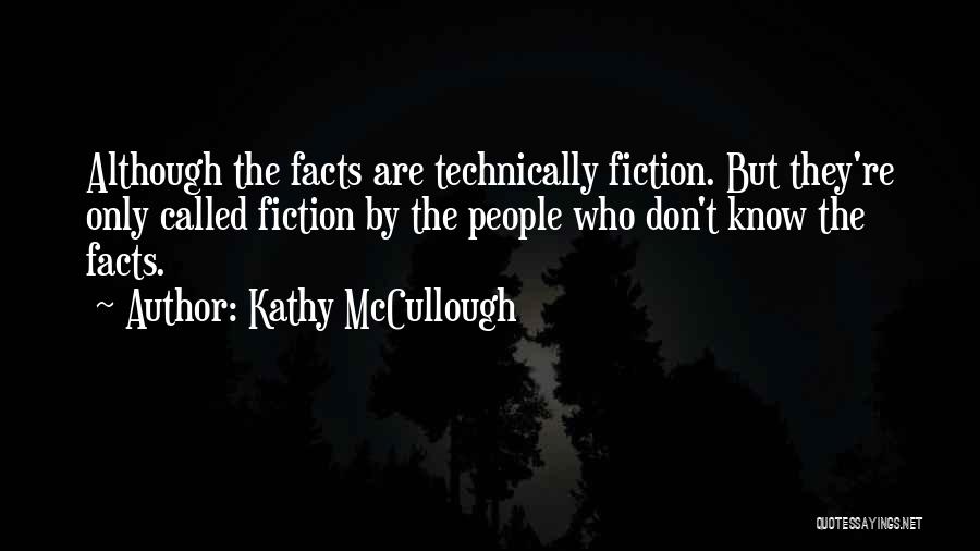 Kathy McCullough Quotes: Although The Facts Are Technically Fiction. But They're Only Called Fiction By The People Who Don't Know The Facts.