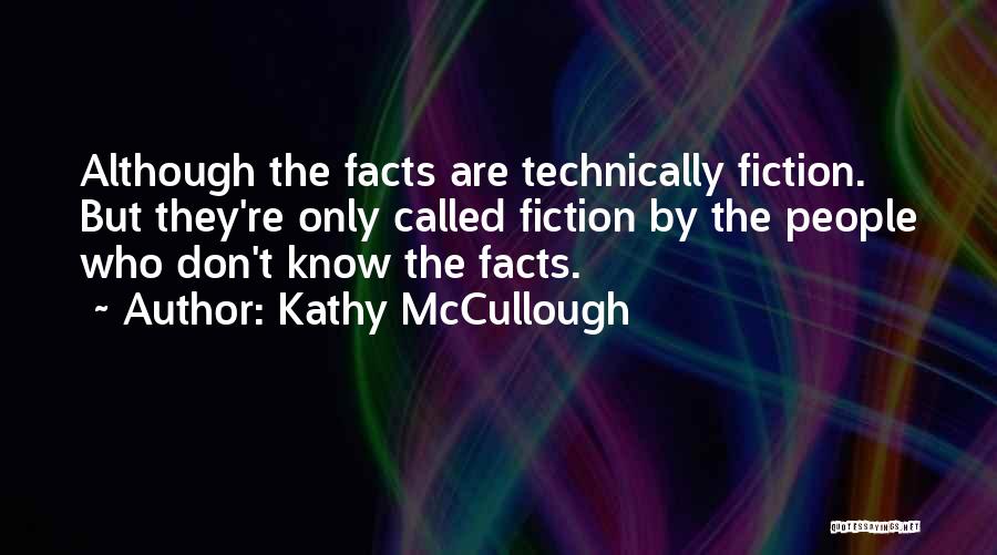 Kathy McCullough Quotes: Although The Facts Are Technically Fiction. But They're Only Called Fiction By The People Who Don't Know The Facts.