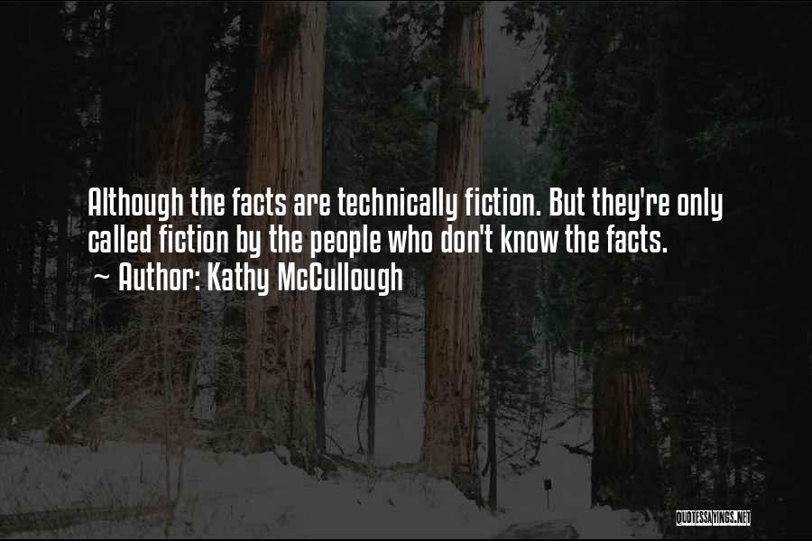Kathy McCullough Quotes: Although The Facts Are Technically Fiction. But They're Only Called Fiction By The People Who Don't Know The Facts.