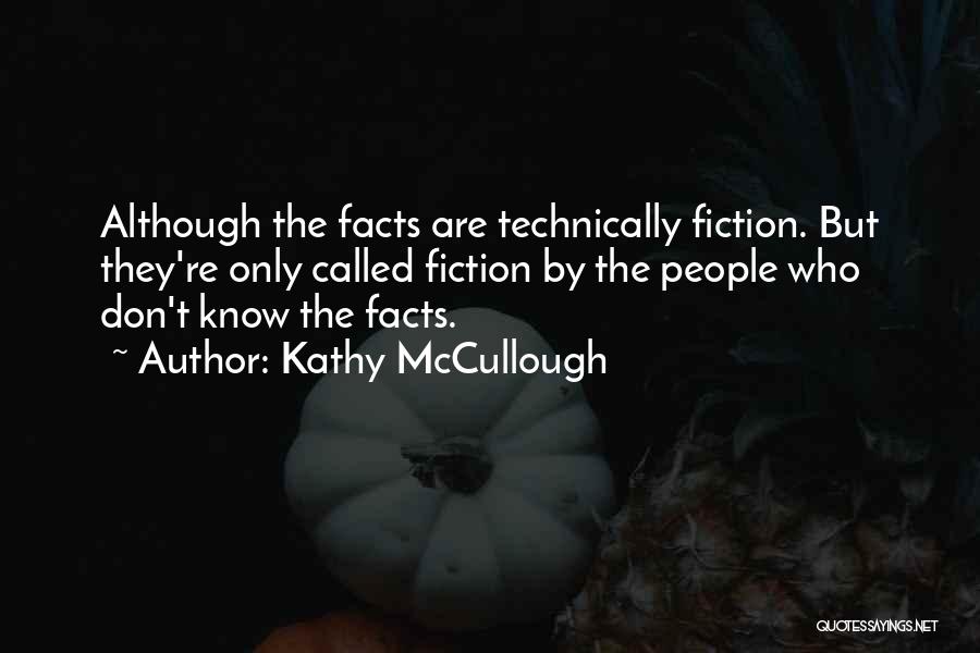 Kathy McCullough Quotes: Although The Facts Are Technically Fiction. But They're Only Called Fiction By The People Who Don't Know The Facts.