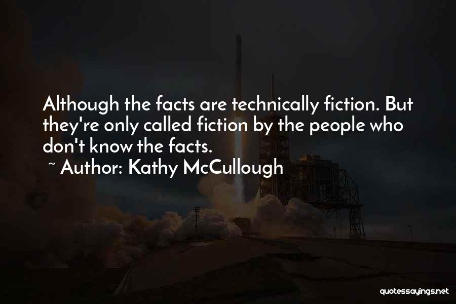 Kathy McCullough Quotes: Although The Facts Are Technically Fiction. But They're Only Called Fiction By The People Who Don't Know The Facts.