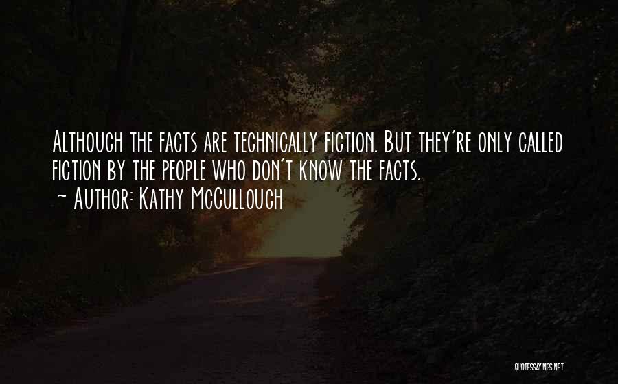 Kathy McCullough Quotes: Although The Facts Are Technically Fiction. But They're Only Called Fiction By The People Who Don't Know The Facts.