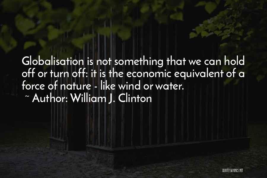 William J. Clinton Quotes: Globalisation Is Not Something That We Can Hold Off Or Turn Off: It Is The Economic Equivalent Of A Force