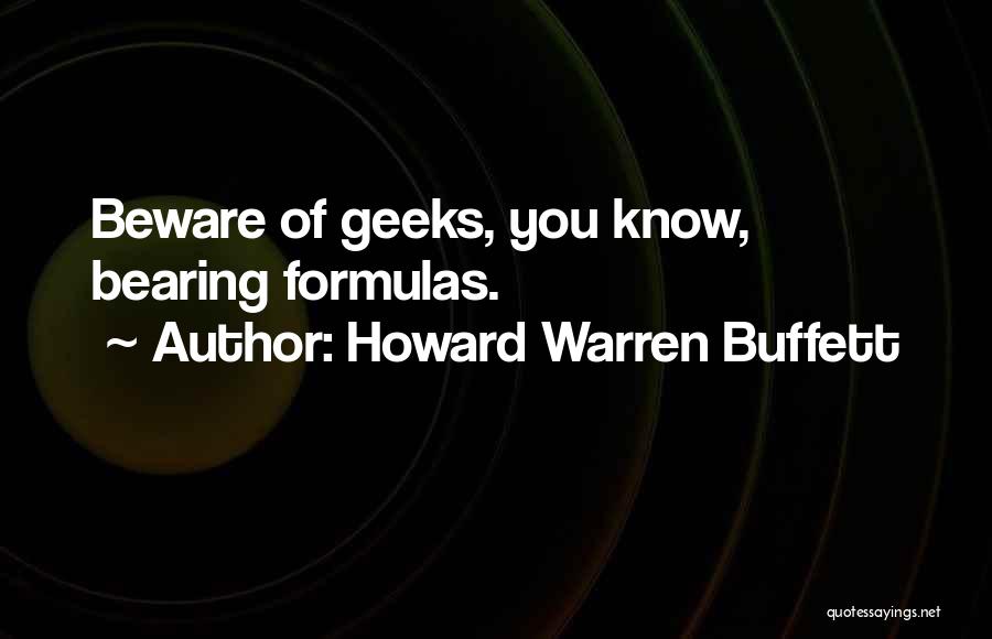 Howard Warren Buffett Quotes: Beware Of Geeks, You Know, Bearing Formulas.