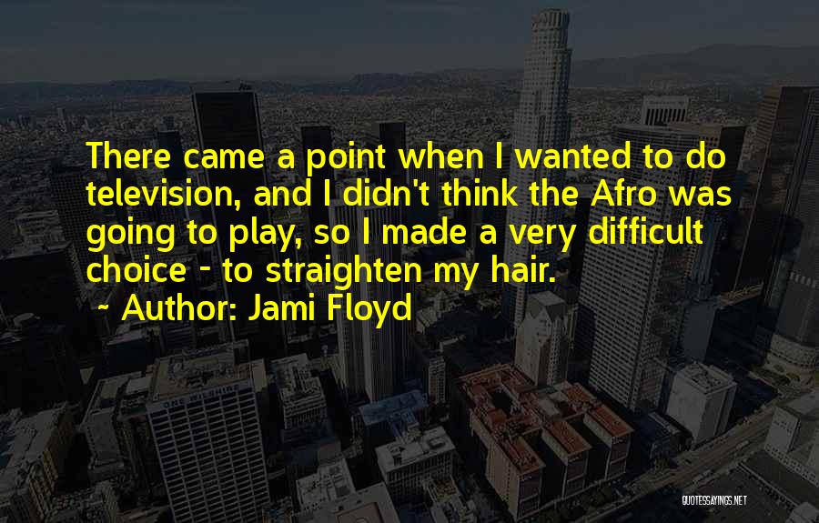 Jami Floyd Quotes: There Came A Point When I Wanted To Do Television, And I Didn't Think The Afro Was Going To Play,