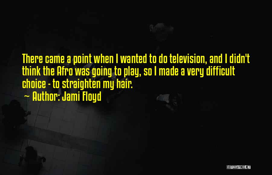 Jami Floyd Quotes: There Came A Point When I Wanted To Do Television, And I Didn't Think The Afro Was Going To Play,