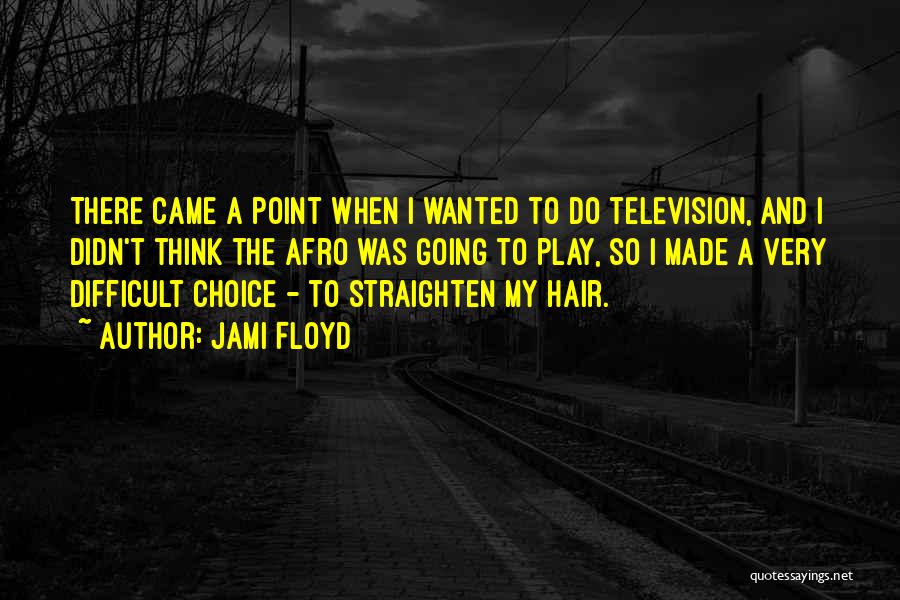 Jami Floyd Quotes: There Came A Point When I Wanted To Do Television, And I Didn't Think The Afro Was Going To Play,