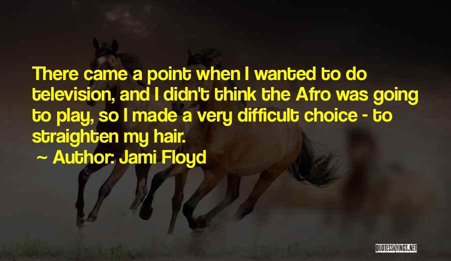 Jami Floyd Quotes: There Came A Point When I Wanted To Do Television, And I Didn't Think The Afro Was Going To Play,