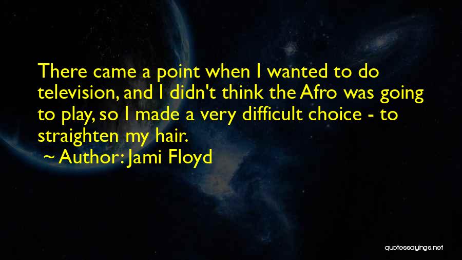 Jami Floyd Quotes: There Came A Point When I Wanted To Do Television, And I Didn't Think The Afro Was Going To Play,