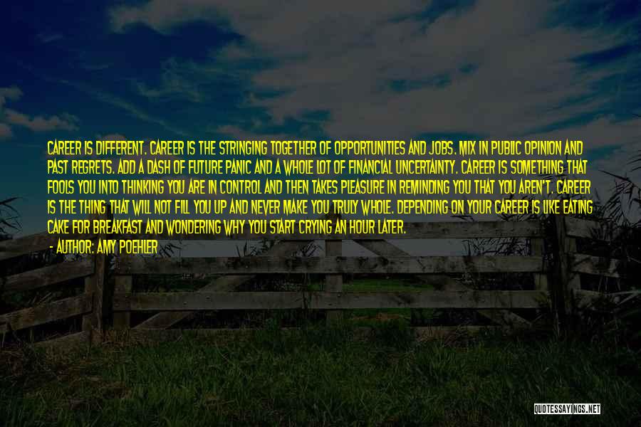 Amy Poehler Quotes: Career Is Different. Career Is The Stringing Together Of Opportunities And Jobs. Mix In Public Opinion And Past Regrets. Add
