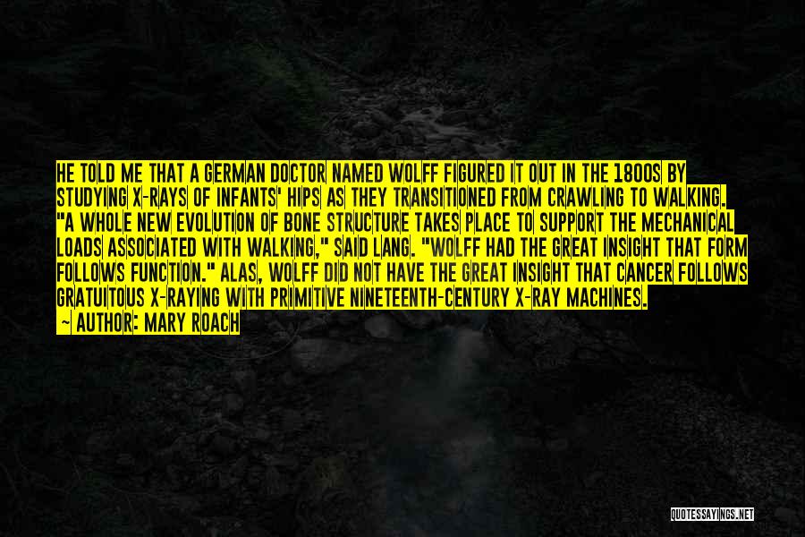 Mary Roach Quotes: He Told Me That A German Doctor Named Wolff Figured It Out In The 1800s By Studying X-rays Of Infants'