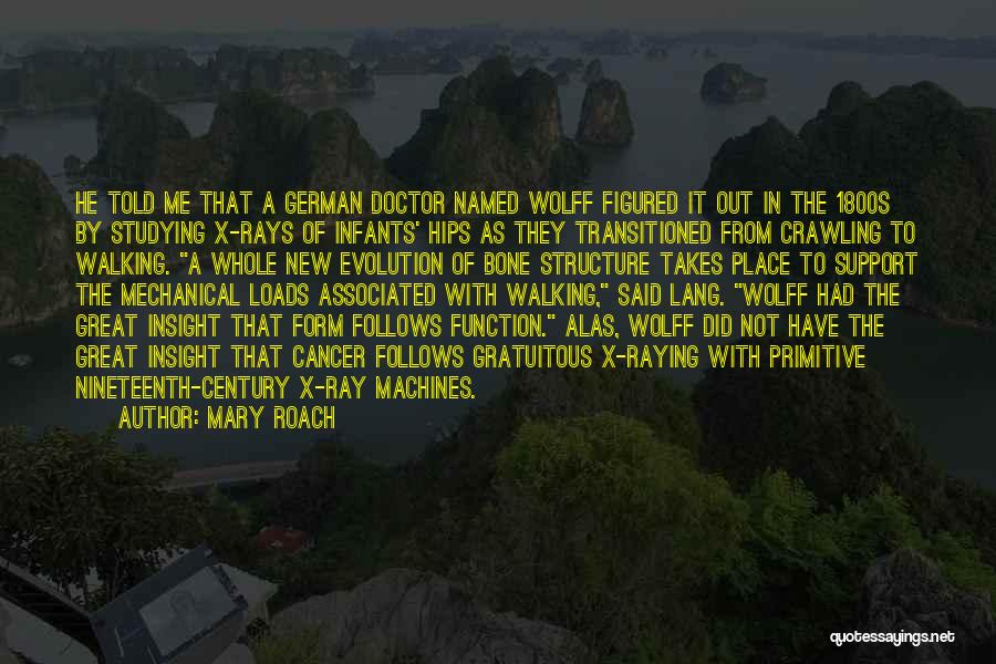 Mary Roach Quotes: He Told Me That A German Doctor Named Wolff Figured It Out In The 1800s By Studying X-rays Of Infants'