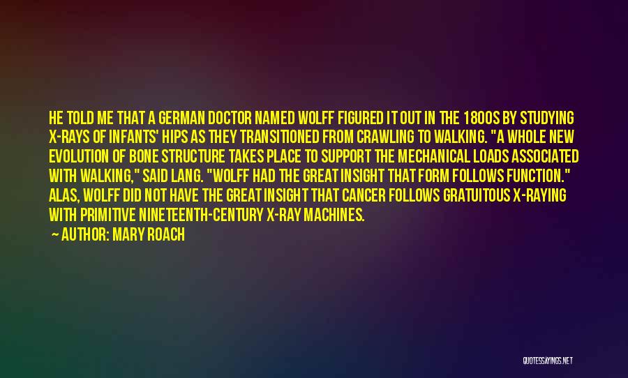 Mary Roach Quotes: He Told Me That A German Doctor Named Wolff Figured It Out In The 1800s By Studying X-rays Of Infants'