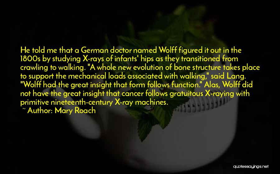 Mary Roach Quotes: He Told Me That A German Doctor Named Wolff Figured It Out In The 1800s By Studying X-rays Of Infants'