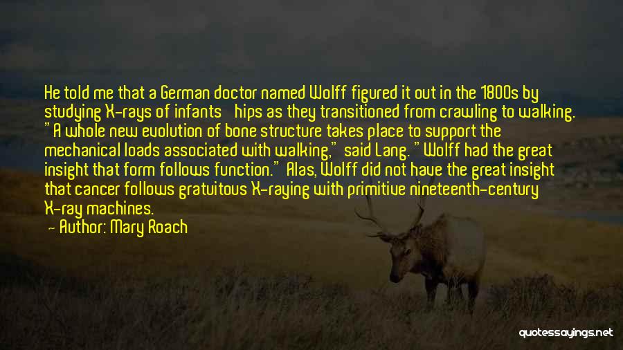 Mary Roach Quotes: He Told Me That A German Doctor Named Wolff Figured It Out In The 1800s By Studying X-rays Of Infants'
