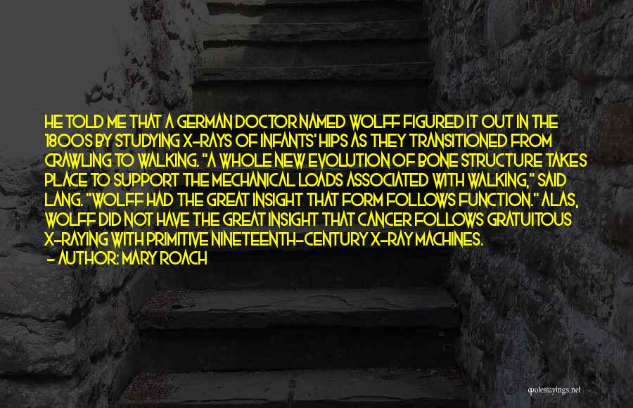 Mary Roach Quotes: He Told Me That A German Doctor Named Wolff Figured It Out In The 1800s By Studying X-rays Of Infants'