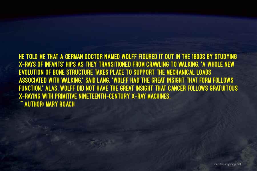 Mary Roach Quotes: He Told Me That A German Doctor Named Wolff Figured It Out In The 1800s By Studying X-rays Of Infants'