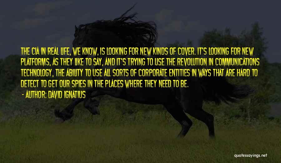 David Ignatius Quotes: The Cia In Real Life, We Know, Is Looking For New Kinds Of Cover. It's Looking For New Platforms, As