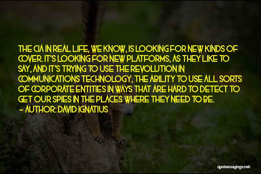 David Ignatius Quotes: The Cia In Real Life, We Know, Is Looking For New Kinds Of Cover. It's Looking For New Platforms, As
