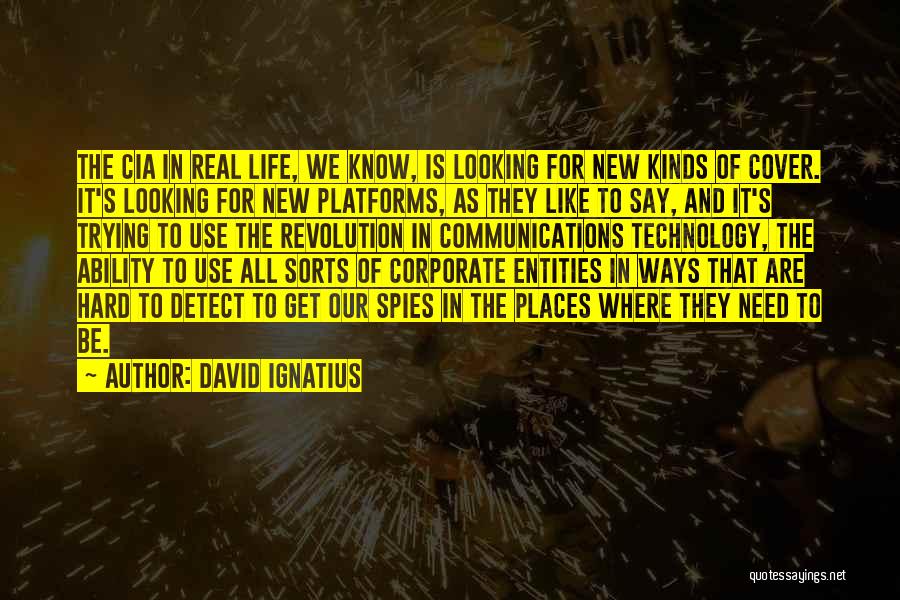 David Ignatius Quotes: The Cia In Real Life, We Know, Is Looking For New Kinds Of Cover. It's Looking For New Platforms, As