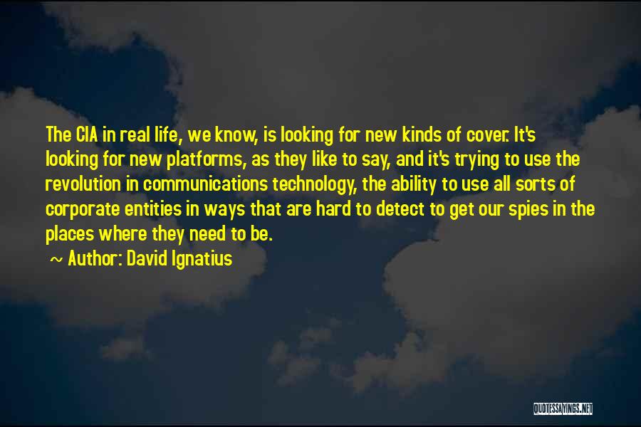 David Ignatius Quotes: The Cia In Real Life, We Know, Is Looking For New Kinds Of Cover. It's Looking For New Platforms, As