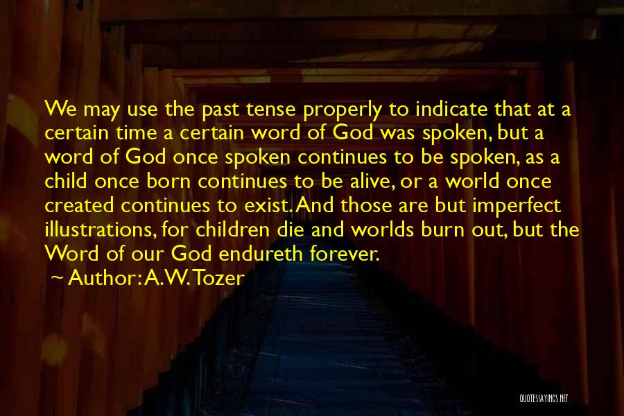 A.W. Tozer Quotes: We May Use The Past Tense Properly To Indicate That At A Certain Time A Certain Word Of God Was