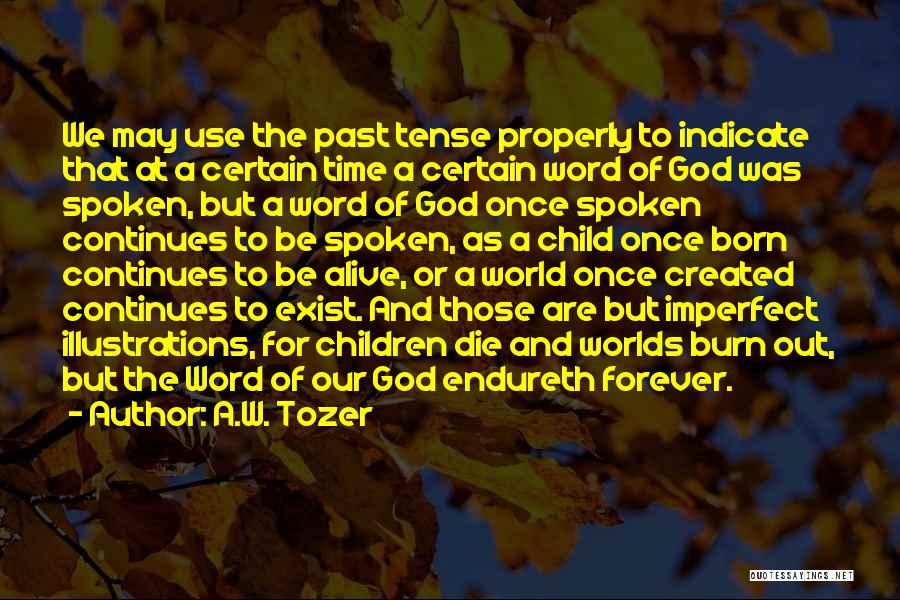 A.W. Tozer Quotes: We May Use The Past Tense Properly To Indicate That At A Certain Time A Certain Word Of God Was