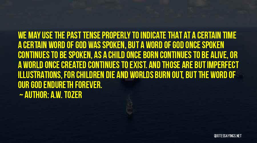 A.W. Tozer Quotes: We May Use The Past Tense Properly To Indicate That At A Certain Time A Certain Word Of God Was