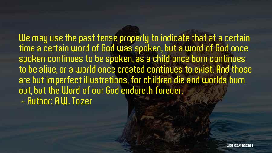 A.W. Tozer Quotes: We May Use The Past Tense Properly To Indicate That At A Certain Time A Certain Word Of God Was